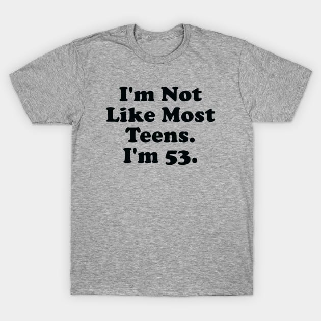I'm Not Like Most Teens I'm 53 T-Shirt by PeakedNThe90s